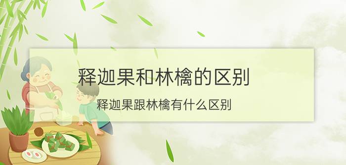 释迦果和林檎的区别 释迦果跟林檎有什么区别？